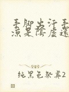 手脚出汗手脚冰凉是阴虚还是阳虚