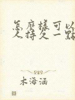 怎么样可以让男人持久一点