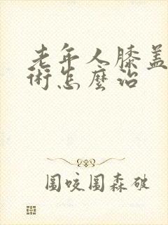 老年人膝盖疼手术怎么治