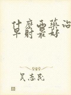 什么西药治阳屡早射最好