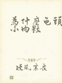 为什么龟头会有小肉粒