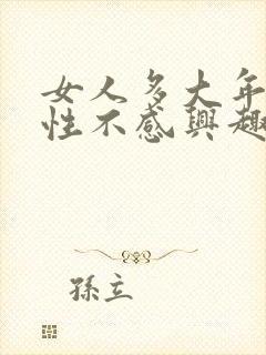 女人多大年纪对性不感兴趣了是什么原因