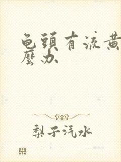 龟头有流黄脓怎么办