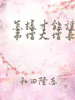 怎样才能让小弟弟增大增长大