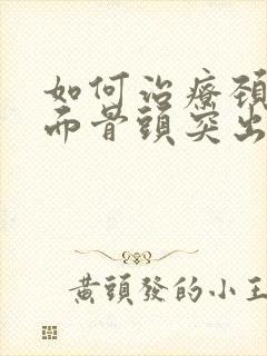 如何治疗颈椎后面骨头突出