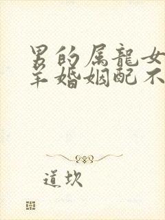 男的属龙女的属羊婚姻配不配