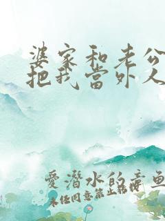 婆家和老公一直把我当外人怎么办