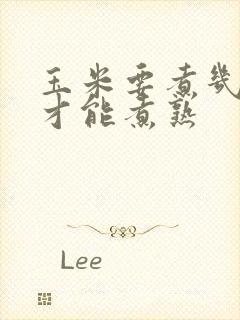 玉米要煮几分钟才能煮熟