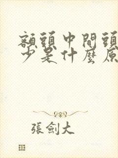 额头中间头发稀少是什么原因