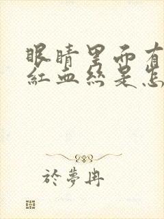 眼睛里面有好多红血丝是怎么回事