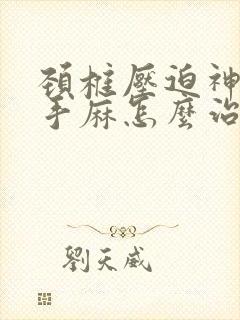 颈椎压迫神经右手麻怎么治