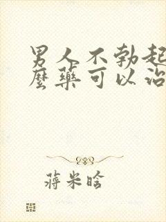 男人不勃起吃什么药可以治疗