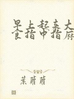 早上起来大拇指食指中指麻木是怎么回事