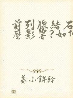 前列腺结石有什么影响?如何治疗?