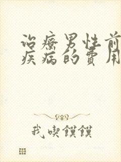 治疗男性前列腺疾病的费用