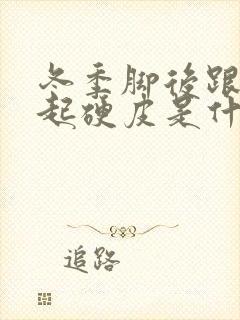 冬季脚后跟干裂起硬皮是什么原因