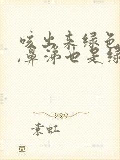 咳出来绿色的痰,鼻涕也是绿色的