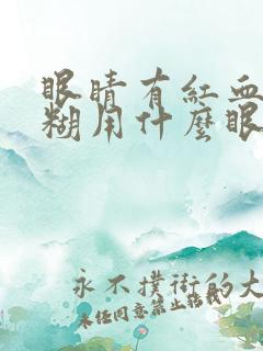 眼睛有红血丝模糊用什么眼药水