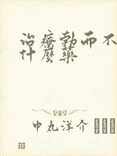 治疗勃而不硬用什么药