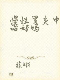 慢性胃炎中药能治好吗