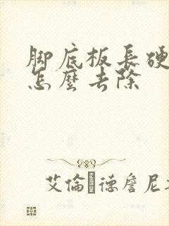 脚底板长硬疙瘩怎么去除