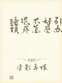 睡眠不好引起的头疼怎么办