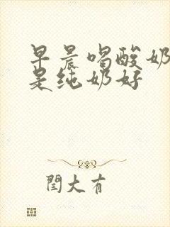 早晨喝酸奶好还是纯奶好