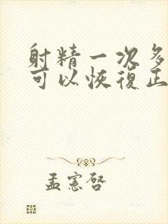 射精一次多少天可以恢复正常