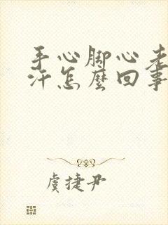 手心脚心老是出汗怎么回事