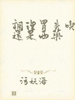 调理胃炎吃中药还是西药