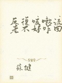 反复咳嗽流鼻涕老不好咋回事