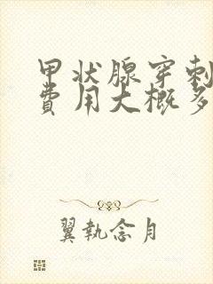 甲状腺穿刺检查费用大概多少钱