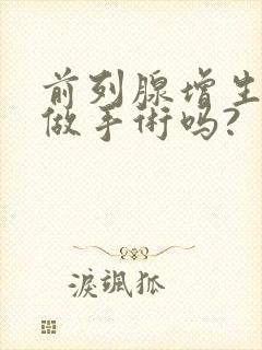 前列腺增生需要做手术吗?