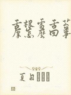 舌根处舌苔白腻厚怎么回事