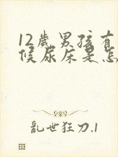 12岁男孩有时候尿床是怎么回事