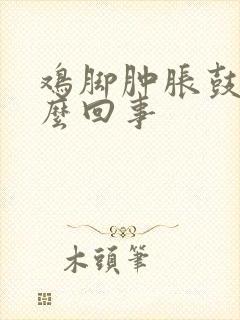 鸡脚肿胀鼓包怎么回事