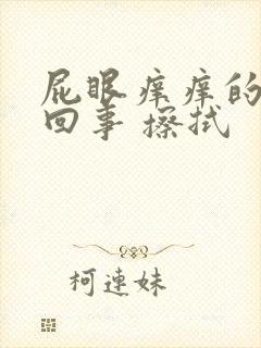 屁眼痒痒的怎么回事 擦拭