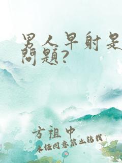 男人早射是什么问题?