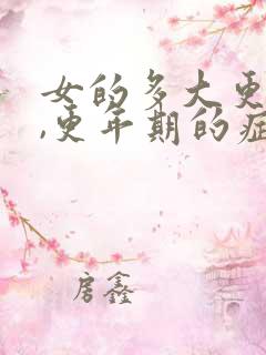 女的多大更年期,更年期的症状