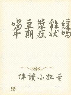 喝豆浆能缓解更年期症状吗