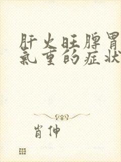 肝火旺脾胃虚湿气重的症状