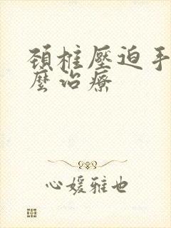 颈椎压迫手麻怎么治疗