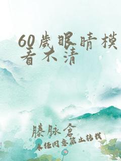 60岁眼睛模糊看不清