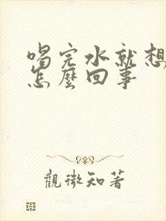 喝完水就想尿是怎么回事