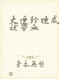 大便干硬成颗粒状带血