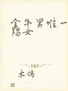 金牛男唯一宠摩羯女