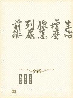 前列腺增生不能排尿怎么治疗