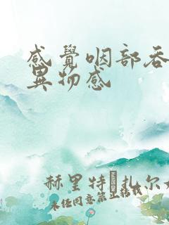 感觉咽部吞咽有异物感