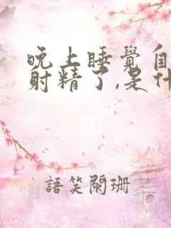 晚上睡觉自己就射精了,是什么原因呢