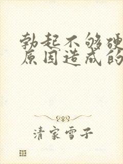 勃起不够硬什么原因造成的